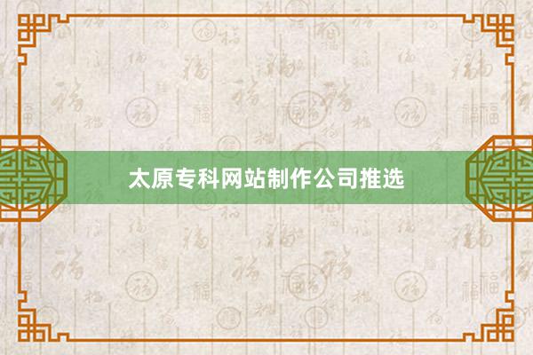 太原专科网站制作公司推选